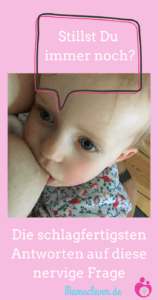 schlagfertige Antworten auf die nervige Frage "Stillst Du immer noch"